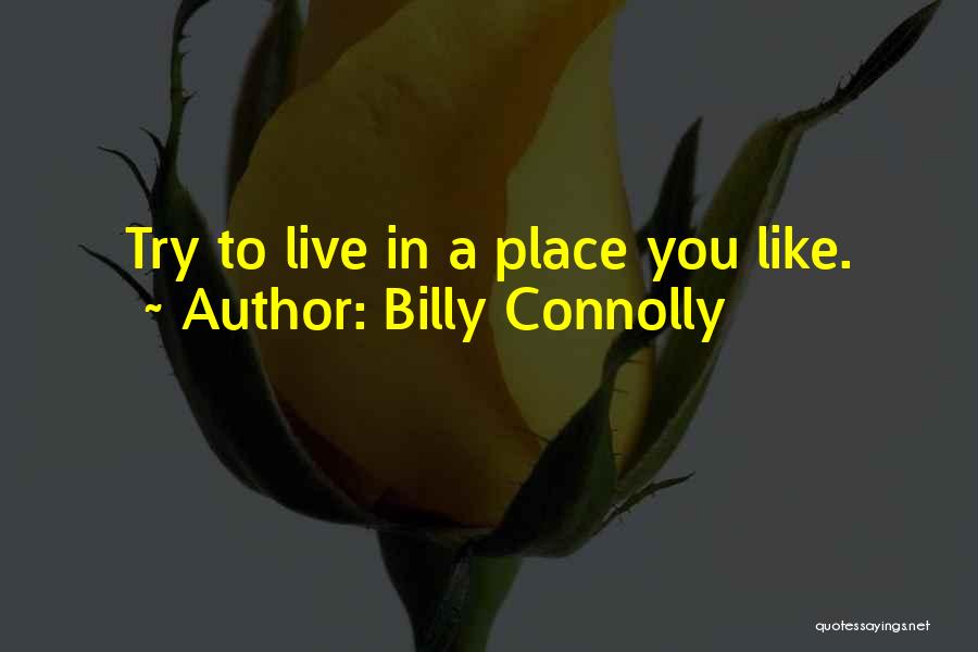 Billy Connolly Quotes: Try To Live In A Place You Like.