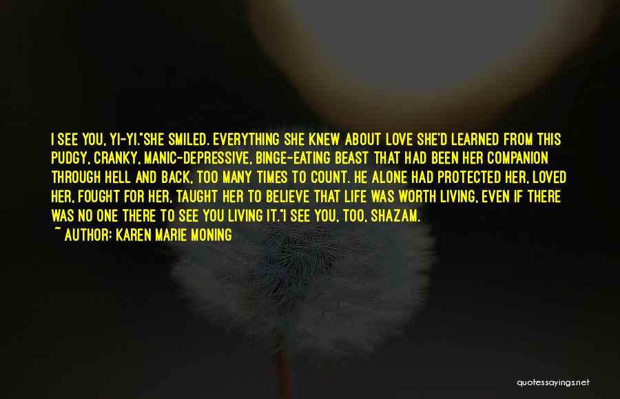 Karen Marie Moning Quotes: I See You, Yi-yi.she Smiled. Everything She Knew About Love She'd Learned From This Pudgy, Cranky, Manic-depressive, Binge-eating Beast That