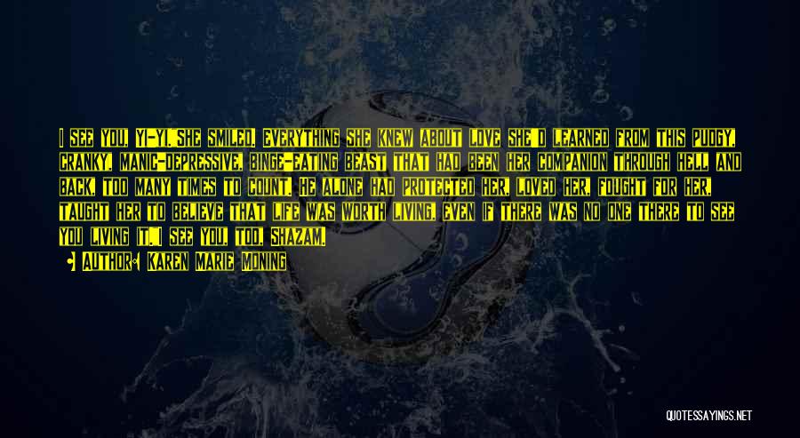 Karen Marie Moning Quotes: I See You, Yi-yi.she Smiled. Everything She Knew About Love She'd Learned From This Pudgy, Cranky, Manic-depressive, Binge-eating Beast That