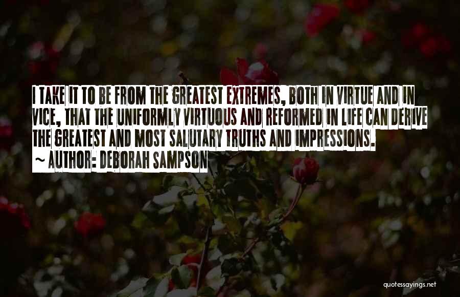 Deborah Sampson Quotes: I Take It To Be From The Greatest Extremes, Both In Virtue And In Vice, That The Uniformly Virtuous And