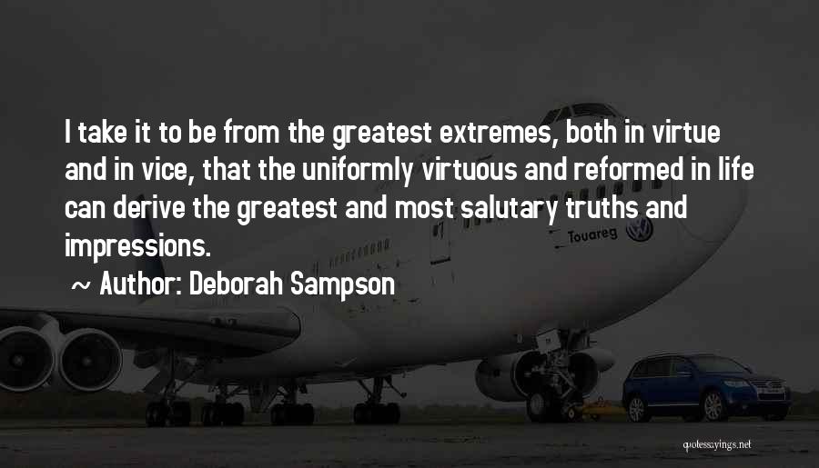 Deborah Sampson Quotes: I Take It To Be From The Greatest Extremes, Both In Virtue And In Vice, That The Uniformly Virtuous And