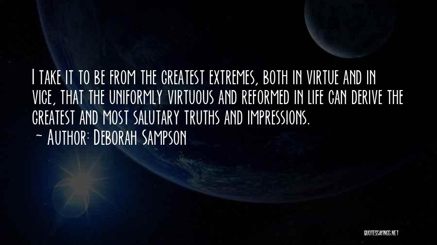 Deborah Sampson Quotes: I Take It To Be From The Greatest Extremes, Both In Virtue And In Vice, That The Uniformly Virtuous And