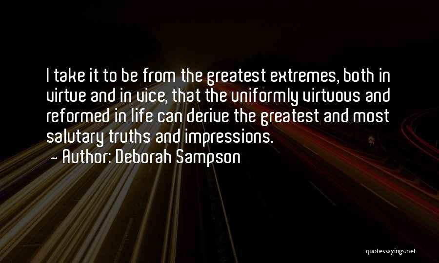 Deborah Sampson Quotes: I Take It To Be From The Greatest Extremes, Both In Virtue And In Vice, That The Uniformly Virtuous And