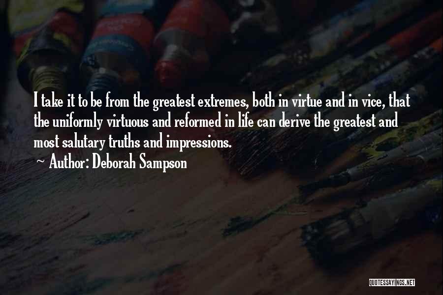 Deborah Sampson Quotes: I Take It To Be From The Greatest Extremes, Both In Virtue And In Vice, That The Uniformly Virtuous And