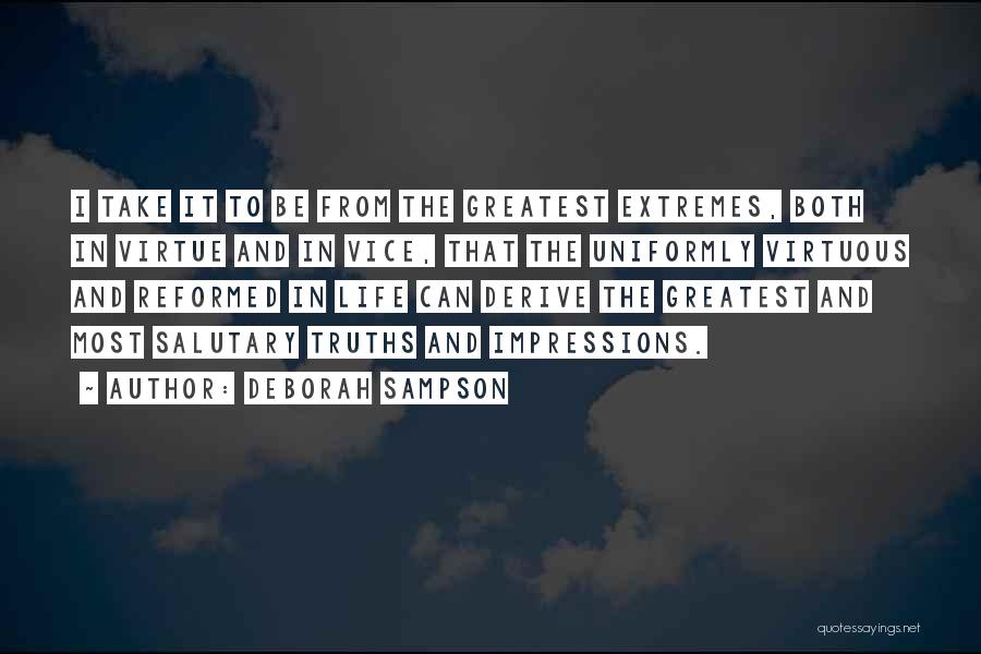 Deborah Sampson Quotes: I Take It To Be From The Greatest Extremes, Both In Virtue And In Vice, That The Uniformly Virtuous And