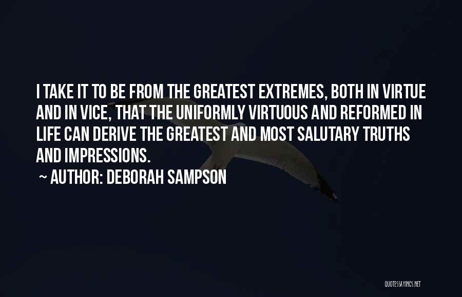 Deborah Sampson Quotes: I Take It To Be From The Greatest Extremes, Both In Virtue And In Vice, That The Uniformly Virtuous And