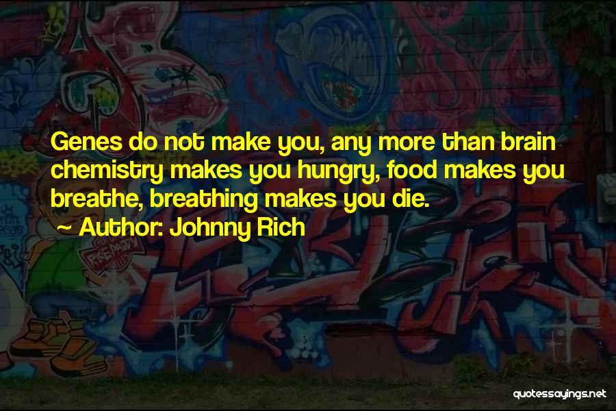 Johnny Rich Quotes: Genes Do Not Make You, Any More Than Brain Chemistry Makes You Hungry, Food Makes You Breathe, Breathing Makes You