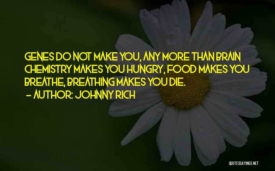 Johnny Rich Quotes: Genes Do Not Make You, Any More Than Brain Chemistry Makes You Hungry, Food Makes You Breathe, Breathing Makes You