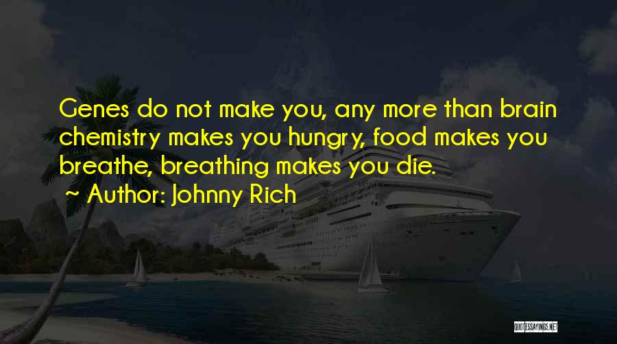 Johnny Rich Quotes: Genes Do Not Make You, Any More Than Brain Chemistry Makes You Hungry, Food Makes You Breathe, Breathing Makes You