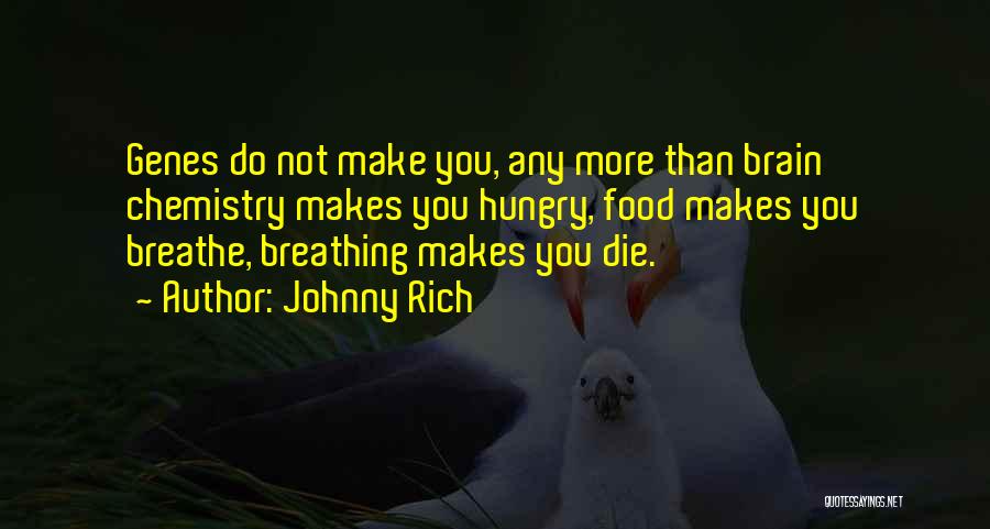 Johnny Rich Quotes: Genes Do Not Make You, Any More Than Brain Chemistry Makes You Hungry, Food Makes You Breathe, Breathing Makes You