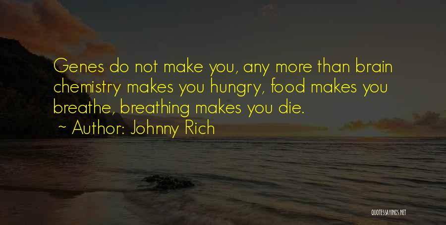 Johnny Rich Quotes: Genes Do Not Make You, Any More Than Brain Chemistry Makes You Hungry, Food Makes You Breathe, Breathing Makes You