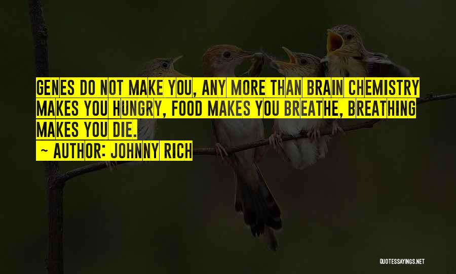 Johnny Rich Quotes: Genes Do Not Make You, Any More Than Brain Chemistry Makes You Hungry, Food Makes You Breathe, Breathing Makes You