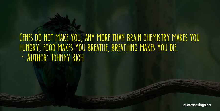 Johnny Rich Quotes: Genes Do Not Make You, Any More Than Brain Chemistry Makes You Hungry, Food Makes You Breathe, Breathing Makes You