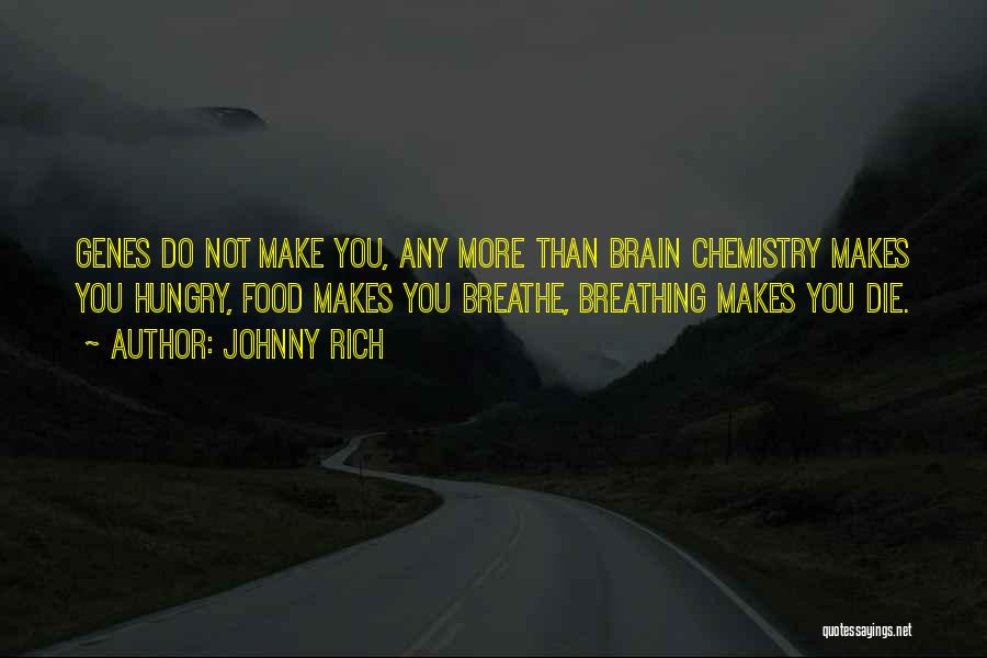 Johnny Rich Quotes: Genes Do Not Make You, Any More Than Brain Chemistry Makes You Hungry, Food Makes You Breathe, Breathing Makes You