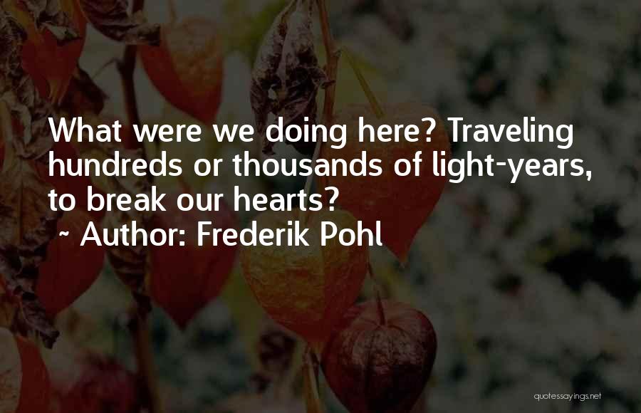 Frederik Pohl Quotes: What Were We Doing Here? Traveling Hundreds Or Thousands Of Light-years, To Break Our Hearts?