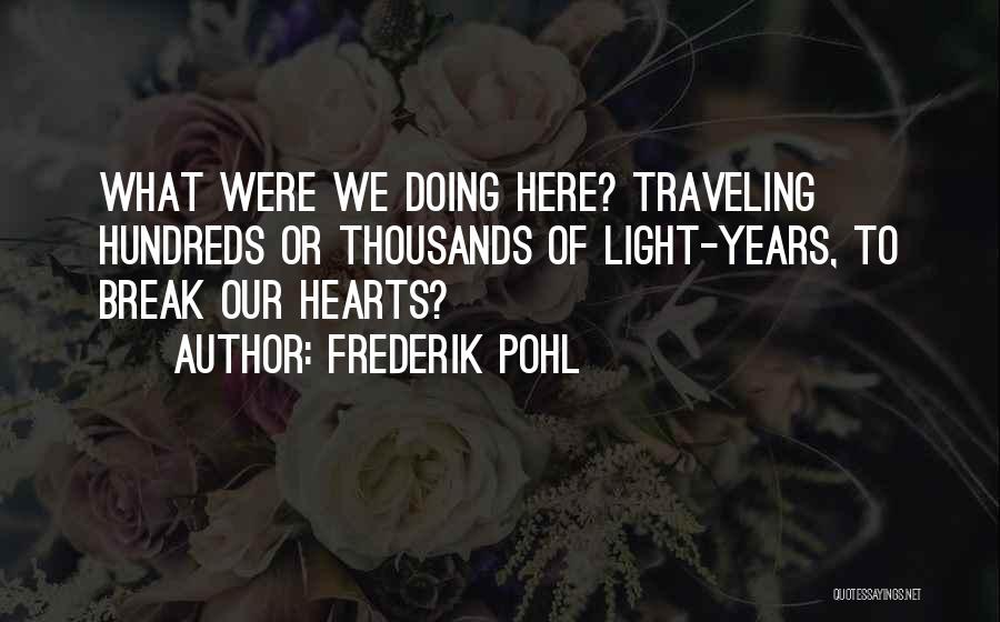 Frederik Pohl Quotes: What Were We Doing Here? Traveling Hundreds Or Thousands Of Light-years, To Break Our Hearts?