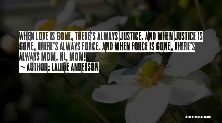 Laurie Anderson Quotes: When Love Is Gone, There's Always Justice. And When Justice Is Gone, There's Always Force. And When Force Is Gone,