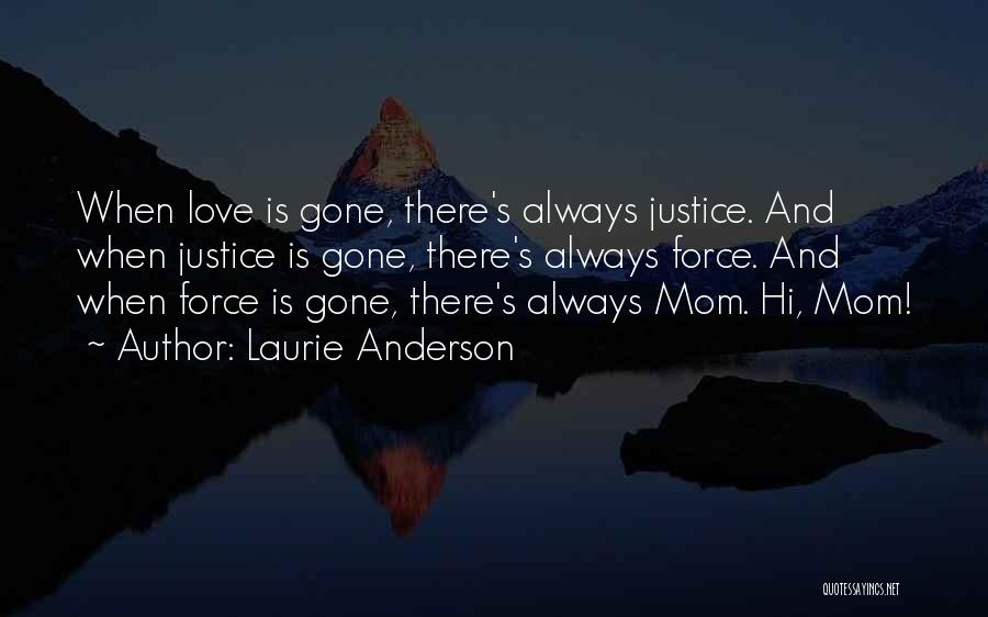 Laurie Anderson Quotes: When Love Is Gone, There's Always Justice. And When Justice Is Gone, There's Always Force. And When Force Is Gone,