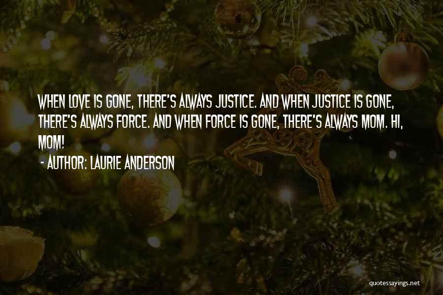 Laurie Anderson Quotes: When Love Is Gone, There's Always Justice. And When Justice Is Gone, There's Always Force. And When Force Is Gone,