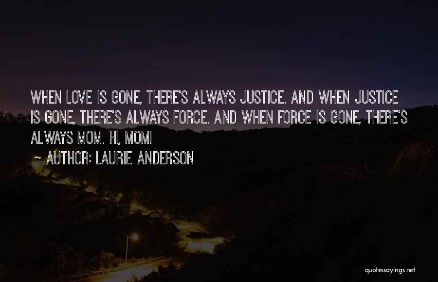 Laurie Anderson Quotes: When Love Is Gone, There's Always Justice. And When Justice Is Gone, There's Always Force. And When Force Is Gone,