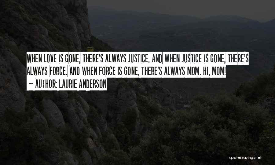 Laurie Anderson Quotes: When Love Is Gone, There's Always Justice. And When Justice Is Gone, There's Always Force. And When Force Is Gone,