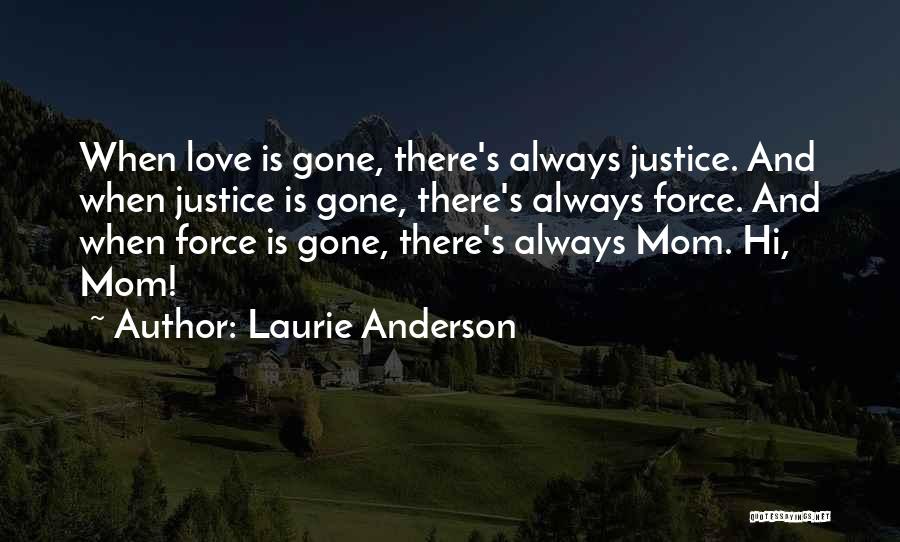 Laurie Anderson Quotes: When Love Is Gone, There's Always Justice. And When Justice Is Gone, There's Always Force. And When Force Is Gone,