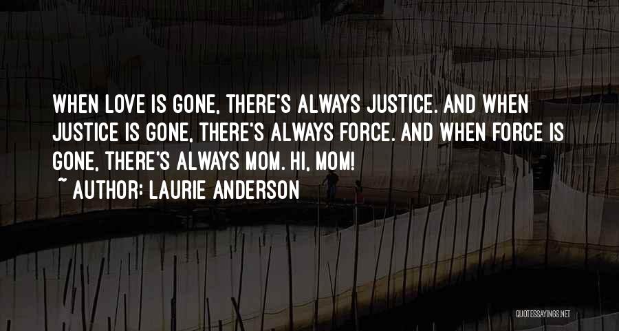 Laurie Anderson Quotes: When Love Is Gone, There's Always Justice. And When Justice Is Gone, There's Always Force. And When Force Is Gone,