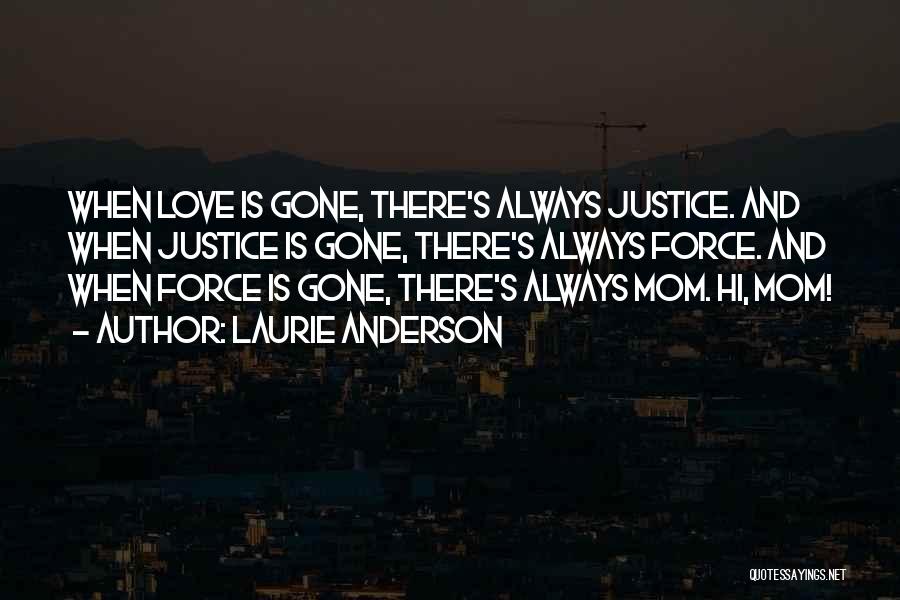 Laurie Anderson Quotes: When Love Is Gone, There's Always Justice. And When Justice Is Gone, There's Always Force. And When Force Is Gone,