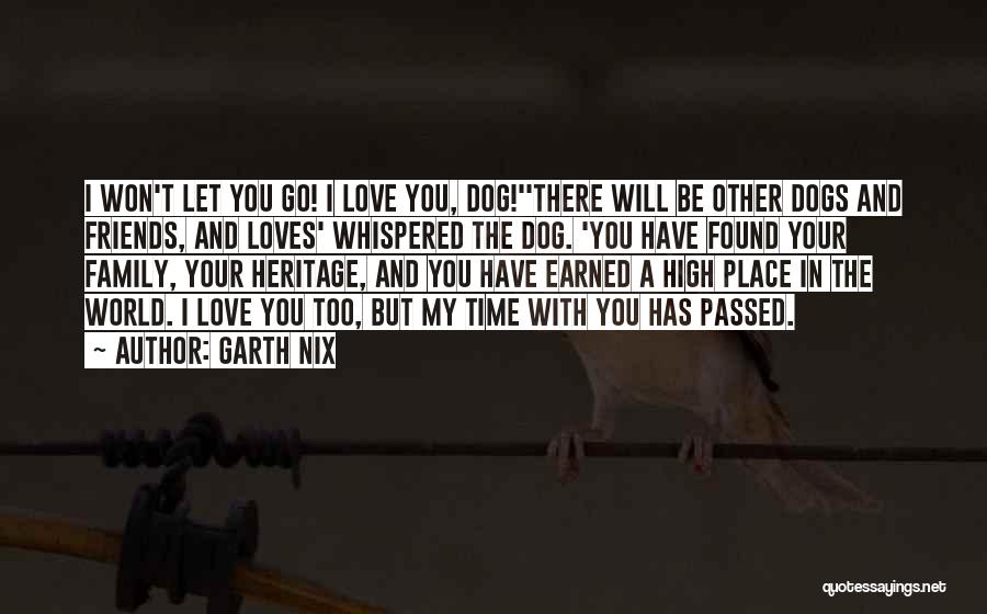 Garth Nix Quotes: I Won't Let You Go! I Love You, Dog!''there Will Be Other Dogs And Friends, And Loves' Whispered The Dog.