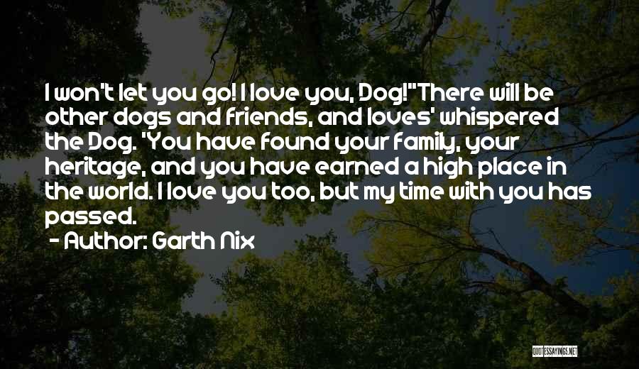 Garth Nix Quotes: I Won't Let You Go! I Love You, Dog!''there Will Be Other Dogs And Friends, And Loves' Whispered The Dog.