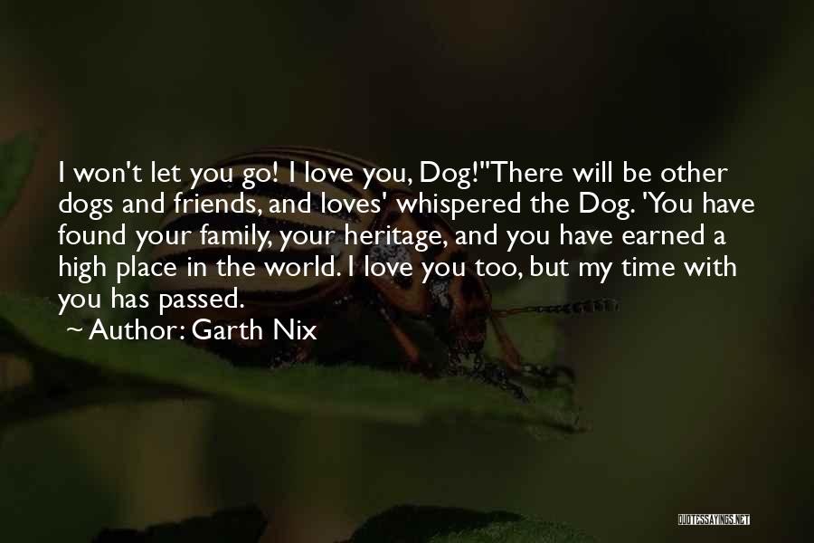 Garth Nix Quotes: I Won't Let You Go! I Love You, Dog!''there Will Be Other Dogs And Friends, And Loves' Whispered The Dog.