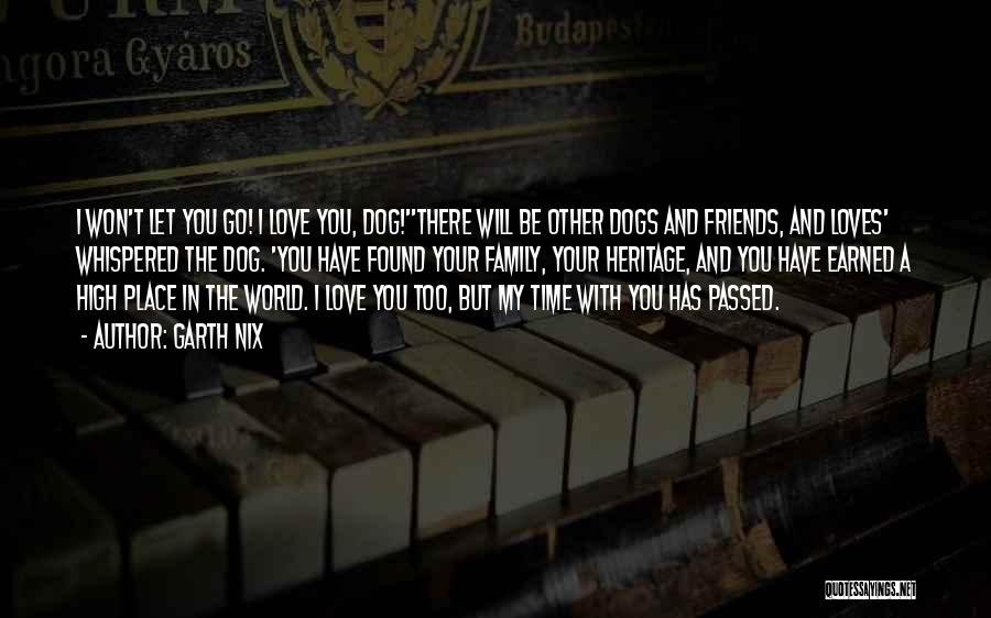 Garth Nix Quotes: I Won't Let You Go! I Love You, Dog!''there Will Be Other Dogs And Friends, And Loves' Whispered The Dog.