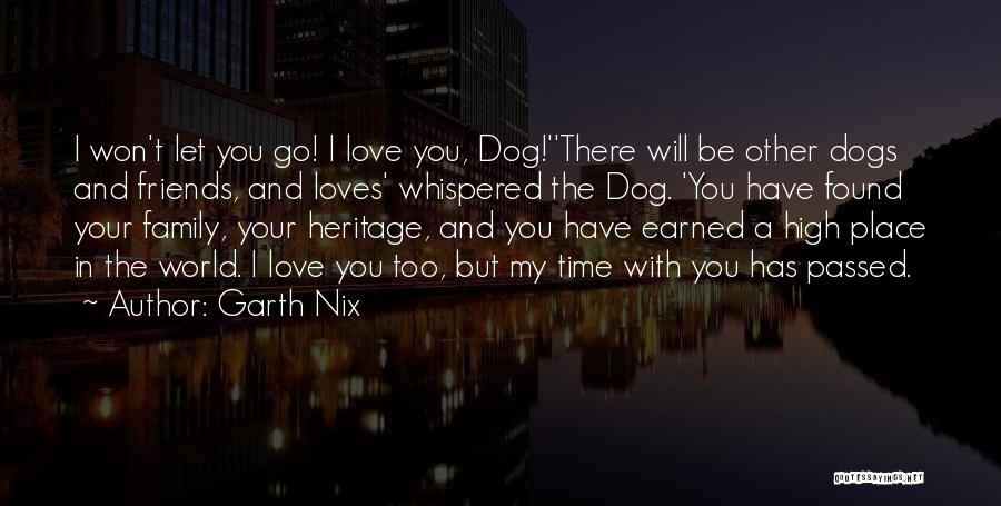 Garth Nix Quotes: I Won't Let You Go! I Love You, Dog!''there Will Be Other Dogs And Friends, And Loves' Whispered The Dog.