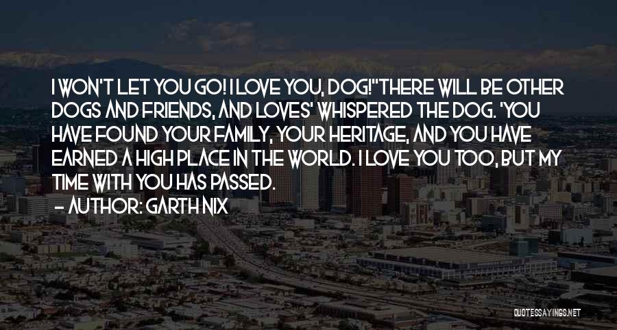 Garth Nix Quotes: I Won't Let You Go! I Love You, Dog!''there Will Be Other Dogs And Friends, And Loves' Whispered The Dog.