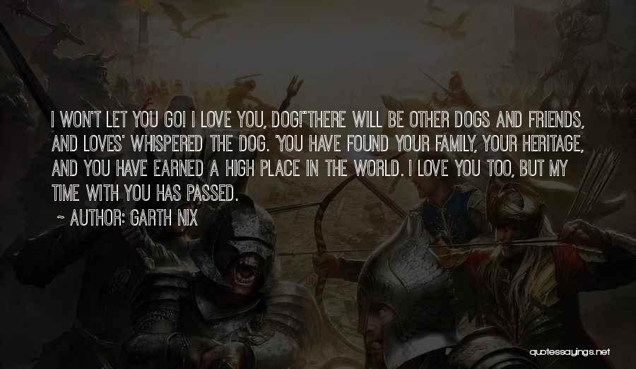 Garth Nix Quotes: I Won't Let You Go! I Love You, Dog!''there Will Be Other Dogs And Friends, And Loves' Whispered The Dog.