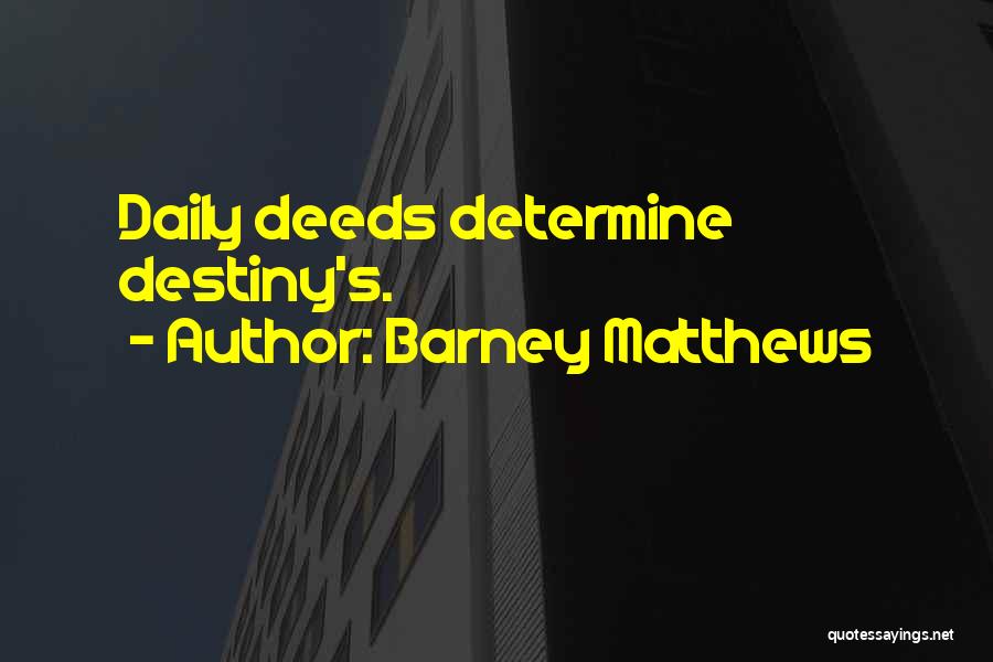 Barney Matthews Quotes: Daily Deeds Determine Destiny's.