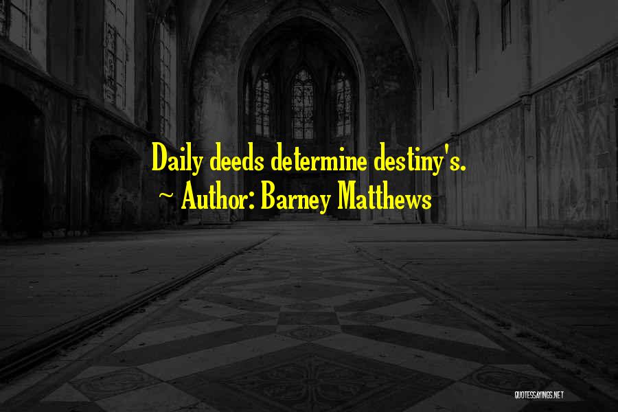 Barney Matthews Quotes: Daily Deeds Determine Destiny's.