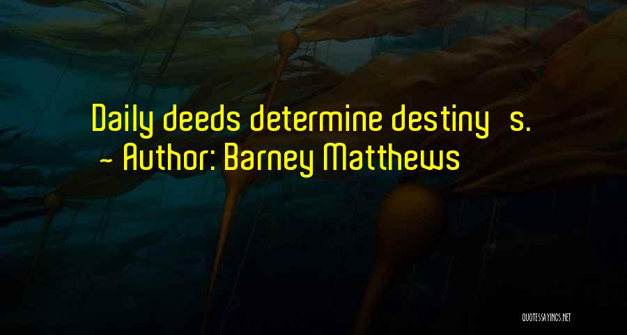 Barney Matthews Quotes: Daily Deeds Determine Destiny's.