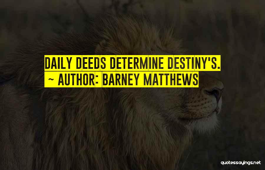 Barney Matthews Quotes: Daily Deeds Determine Destiny's.