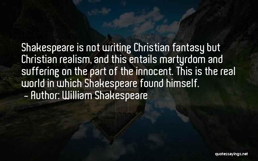 William Shakespeare Quotes: Shakespeare Is Not Writing Christian Fantasy But Christian Realism, And This Entails Martyrdom And Suffering On The Part Of The