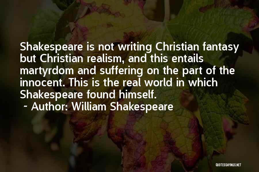 William Shakespeare Quotes: Shakespeare Is Not Writing Christian Fantasy But Christian Realism, And This Entails Martyrdom And Suffering On The Part Of The