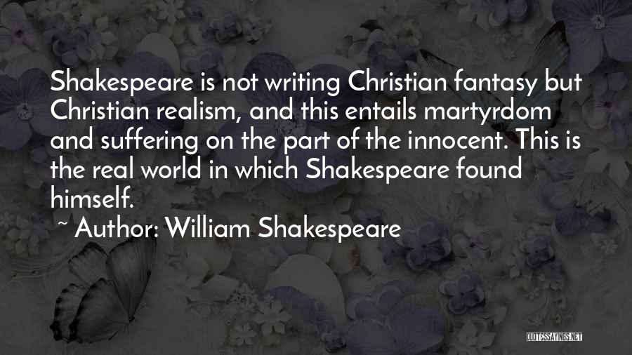 William Shakespeare Quotes: Shakespeare Is Not Writing Christian Fantasy But Christian Realism, And This Entails Martyrdom And Suffering On The Part Of The