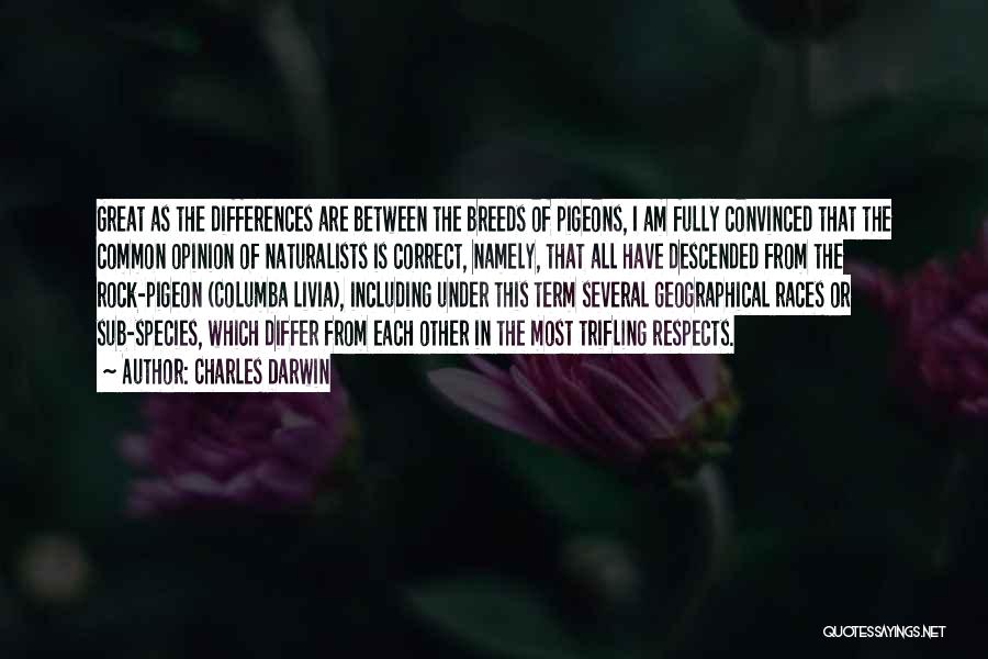 Charles Darwin Quotes: Great As The Differences Are Between The Breeds Of Pigeons, I Am Fully Convinced That The Common Opinion Of Naturalists
