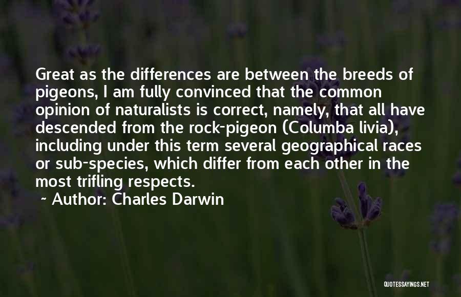 Charles Darwin Quotes: Great As The Differences Are Between The Breeds Of Pigeons, I Am Fully Convinced That The Common Opinion Of Naturalists