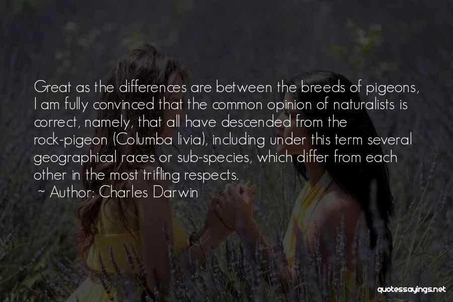 Charles Darwin Quotes: Great As The Differences Are Between The Breeds Of Pigeons, I Am Fully Convinced That The Common Opinion Of Naturalists