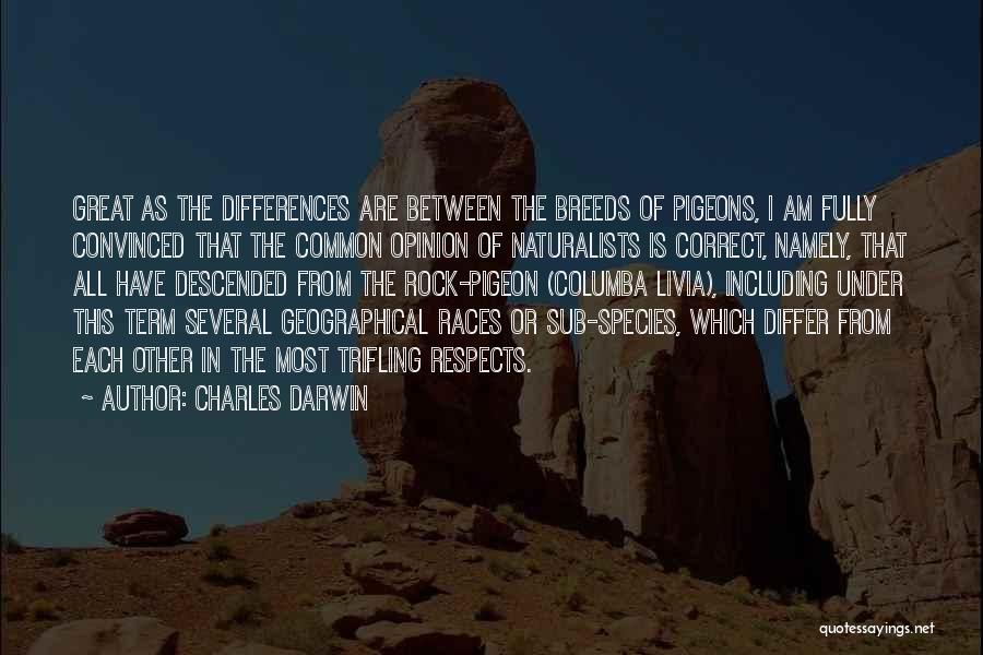 Charles Darwin Quotes: Great As The Differences Are Between The Breeds Of Pigeons, I Am Fully Convinced That The Common Opinion Of Naturalists