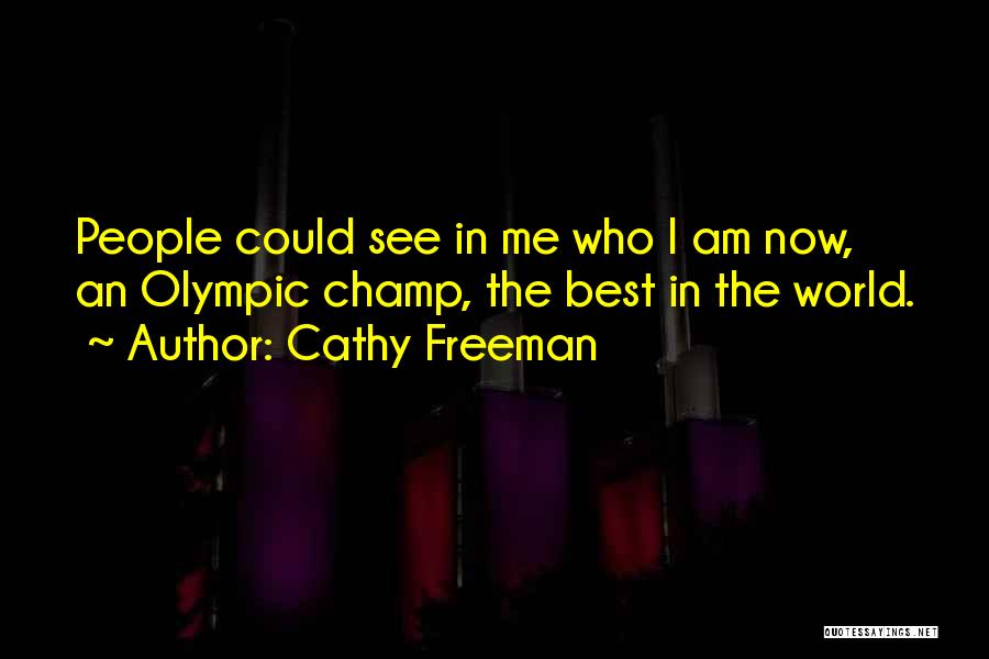 Cathy Freeman Quotes: People Could See In Me Who I Am Now, An Olympic Champ, The Best In The World.