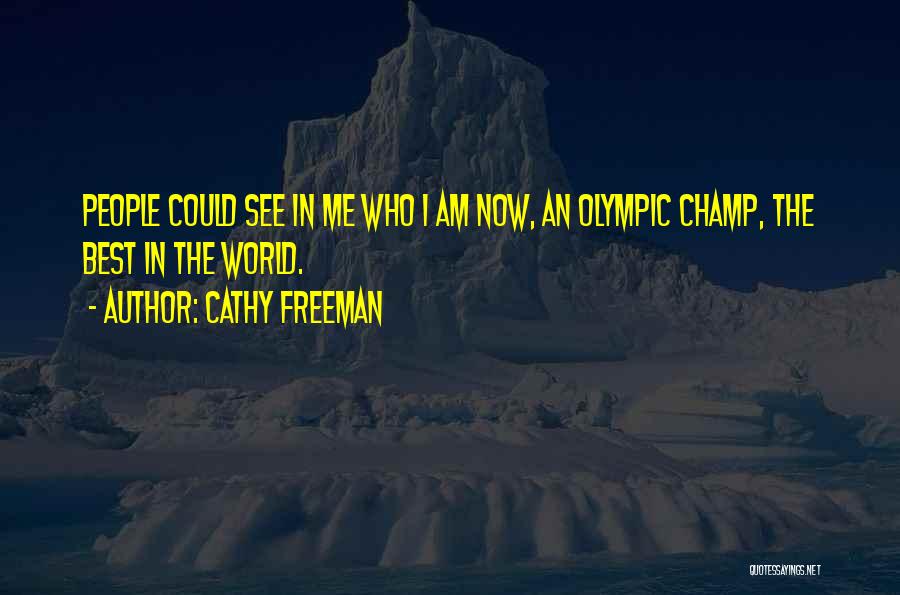 Cathy Freeman Quotes: People Could See In Me Who I Am Now, An Olympic Champ, The Best In The World.