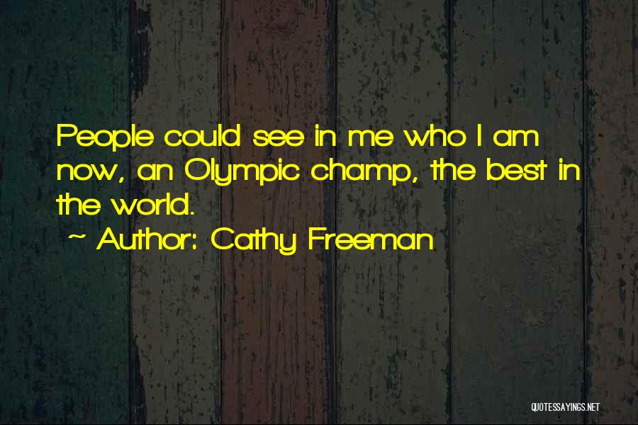 Cathy Freeman Quotes: People Could See In Me Who I Am Now, An Olympic Champ, The Best In The World.