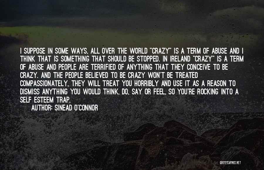 Sinead O'Connor Quotes: I Suppose In Some Ways, All Over The World Crazy Is A Term Of Abuse And I Think That Is